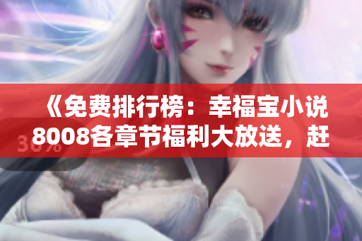 《免费排行榜：幸福宝小说8008各章节福利大放送，赶快来阅读吧！》