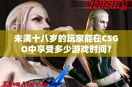 未满十八岁的玩家能在CSGO中享受多少游戏时间？
