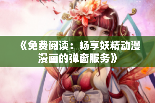 《免费阅读：畅享妖精动漫漫画的弹窗服务》