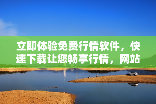 立即体验免费行情软件，快速下载让您畅享行情，网站实时更新提供最新行情数据