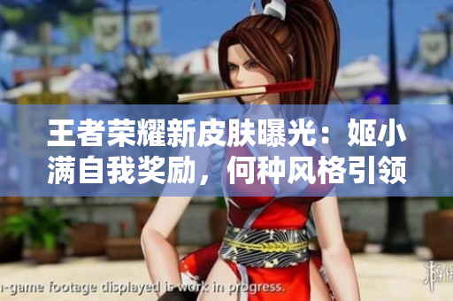 王者荣耀新皮肤曝光：姬小满自我奖励，何种风格引领新潮流？