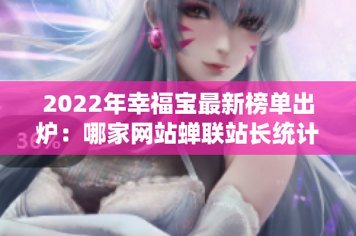 2022年幸福宝最新榜单出炉：哪家网站蝉联站长统计榜首