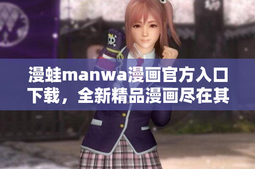 漫蛙manwa漫画官方入口下载，全新精品漫画尽在其中
