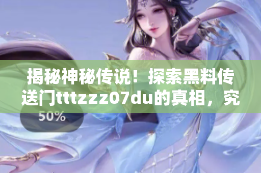 揭秘神秘传说！探索黑料传送门tttzzz07du的真相，究竟隐藏了什么秘密？