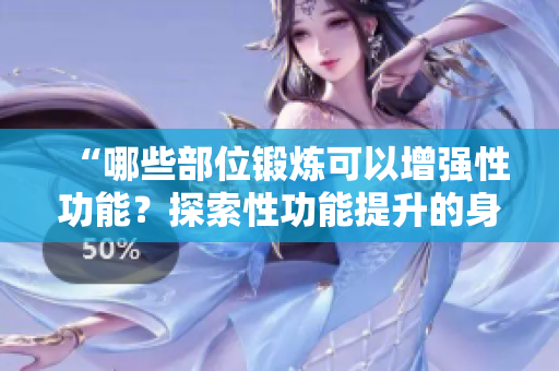“哪些部位锻炼可以增强性功能？探索性功能提升的身体秘诀！”