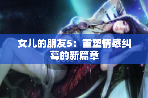 女儿的朋友5：重塑情感纠葛的新篇章