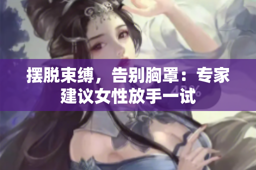 摆脱束缚，告别胸罩：专家建议女性放手一试