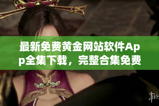 最新免费黄金网站软件App全集下载，完整合集免费获取