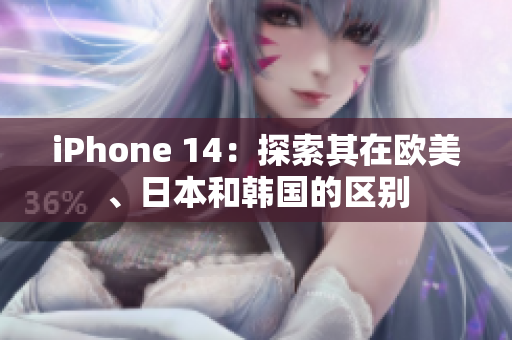 iPhone 14：探索其在欧美、日本和韩国的区别