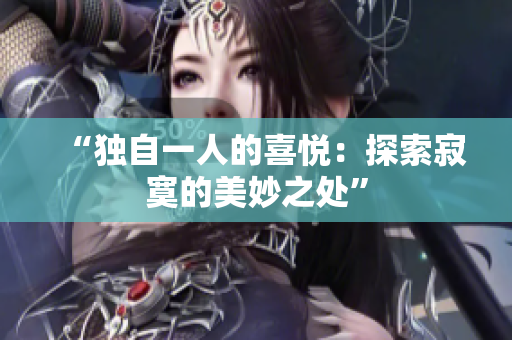 “独自一人的喜悦：探索寂寞的美妙之处”