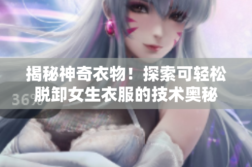揭秘神奇衣物！探索可轻松脱卸女生衣服的技术奥秘