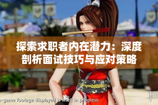 探索求职者内在潜力：深度剖析面试技巧与应对策略
