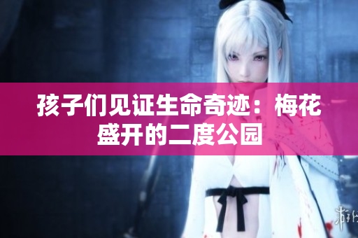 孩子们见证生命奇迹：梅花盛开的二度公园