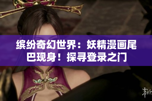缤纷奇幻世界：妖精漫画尾巴现身！探寻登录之门