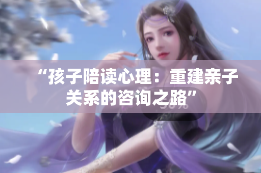 “孩子陪读心理：重建亲子关系的咨询之路”