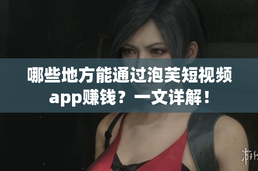 哪些地方能通过泡芙短视频app赚钱？一文详解！