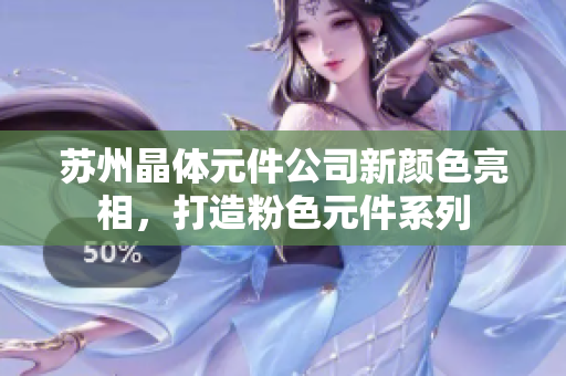 苏州晶体元件公司新颜色亮相，打造粉色元件系列
