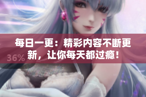 每日一更：精彩内容不断更新，让你每天都过瘾！