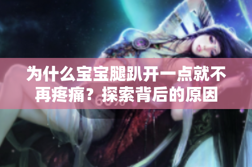 为什么宝宝腿趴开一点就不再疼痛？探索背后的原因
