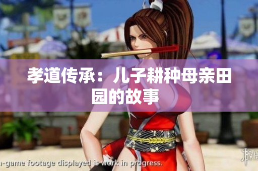 孝道传承：儿子耕种母亲田园的故事  