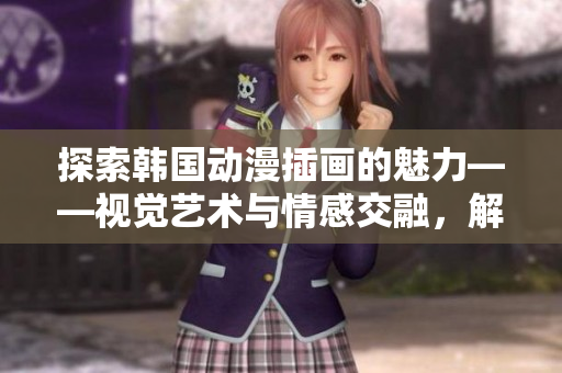 探索韩国动漫插画的魅力——视觉艺术与情感交融，解锁新世界