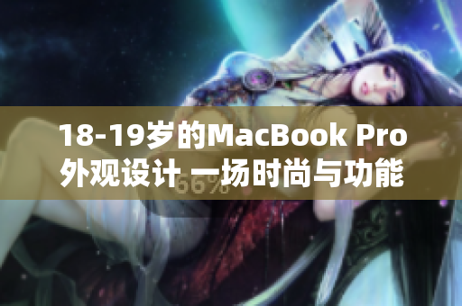 18-19岁的MacBook Pro外观设计 一场时尚与功能的完美融合