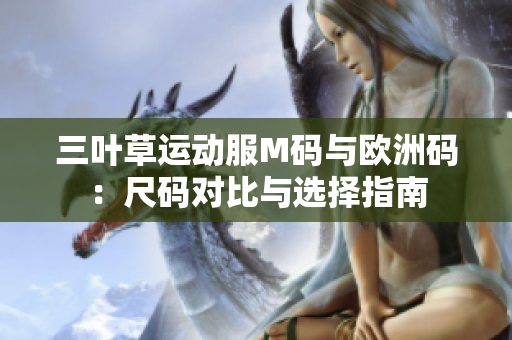 三叶草运动服M码与欧洲码：尺码对比与选择指南
