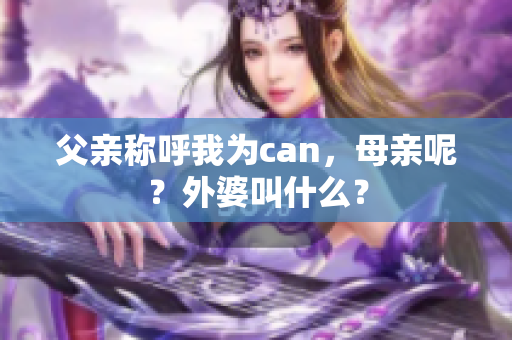 父亲称呼我为can，母亲呢？外婆叫什么？