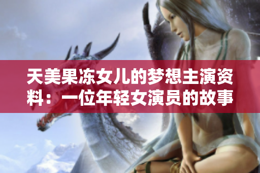 天美果冻女儿的梦想主演资料：一位年轻女演员的故事