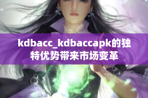 kdbacc_kdbaccapk的独特优势带来市场变革