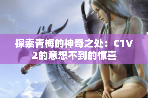 探索青梅的神奇之处：C1V2的意想不到的惊喜
