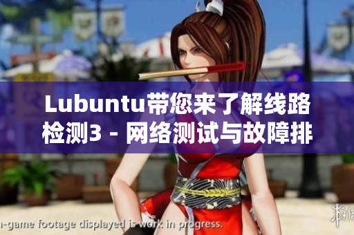 Lubuntu带您来了解线路检测3 - 网络测试与故障排除新体验