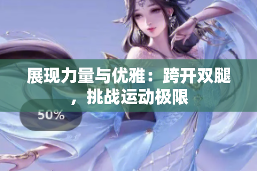 展现力量与优雅：跨开双腿，挑战运动极限