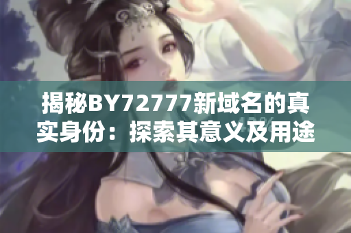 揭秘BY72777新域名的真实身份：探索其意义及用途
