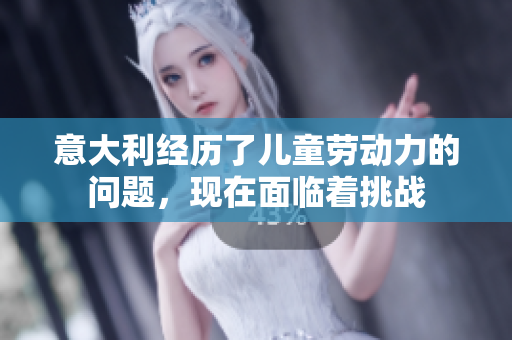 意大利经历了儿童劳动力的问题，现在面临着挑战
