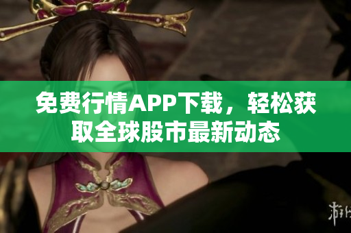 免费行情APP下载，轻松获取全球股市最新动态