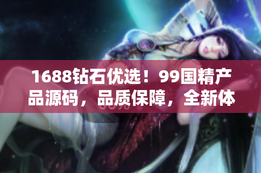 1688钻石优选！99国精产品源码，品质保障，全新体验！
