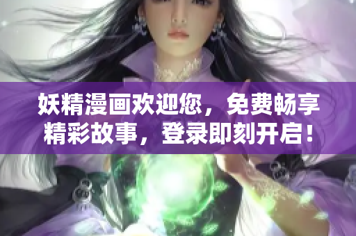 妖精漫画欢迎您，免费畅享精彩故事，登录即刻开启！