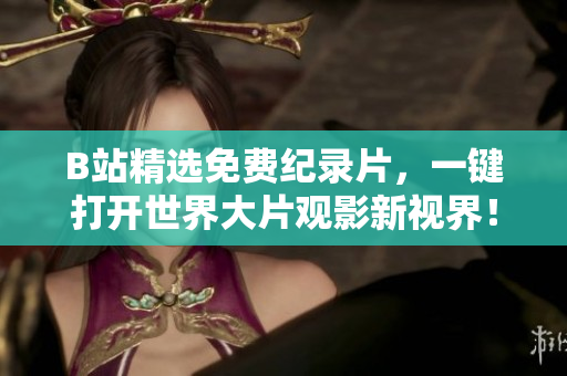 B站精选免费纪录片，一键打开世界大片观影新视界！