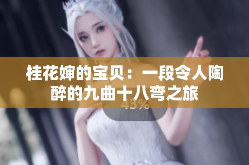 桂花婶的宝贝：一段令人陶醉的九曲十八弯之旅