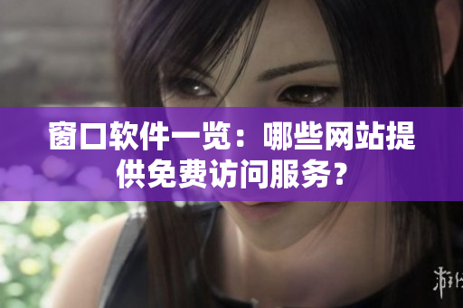 窗口软件一览：哪些网站提供免费访问服务？
