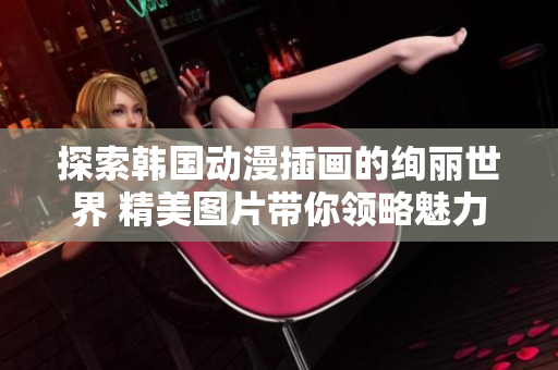 探索韩国动漫插画的绚丽世界 精美图片带你领略魅力无限