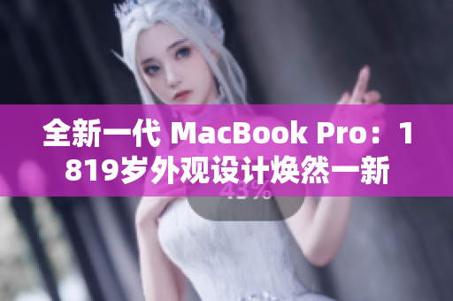 全新一代 MacBook Pro：1819岁外观设计焕然一新