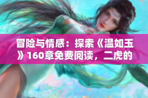 冒险与情感：探索《温如玉》160章免费阅读，二虎的故事等待发现！
