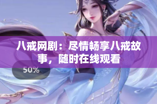 八戒网剧：尽情畅享八戒故事，随时在线观看