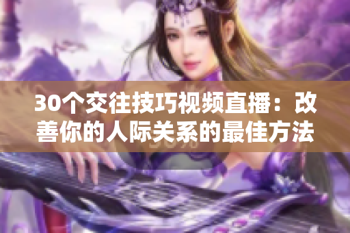 30个交往技巧视频直播：改善你的人际关系的最佳方法