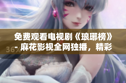 免费观看电视剧《琅琊榜》- 麻花影视全网独播，精彩剧集免费看！