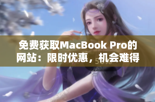 免费获取MacBook Pro的网站：限时优惠，机会难得，速来领取！