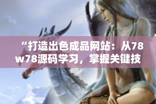 “打造出色成品网站：从78w78源码学习，掌握关键技能”