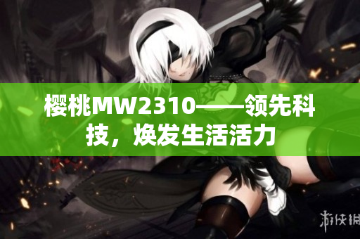 樱桃MW2310——领先科技，焕发生活活力